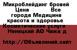 Микроблейдинг бровей › Цена ­ 2 000 - Все города Медицина, красота и здоровье » Косметические услуги   . Ненецкий АО,Чижа д.